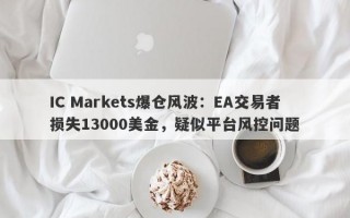 IC Markets爆仓风波：EA交易者损失13000美金，疑似平台风控问题