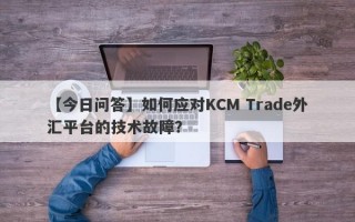 【今日问答】如何应对KCM Trade外汇平台的技术故障？