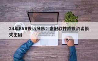 24年KVB投诉风暴：虚假软件成投资者损失主因