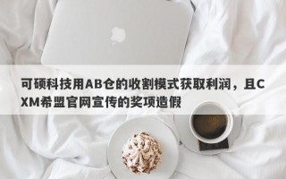 可硕科技用AB仓的收割模式获取利润，且CXM希盟官网宣传的奖项造假