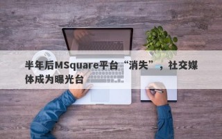 半年后MSquare平台“消失”，社交媒体成为曝光台