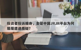 投资者投诉缠身，金荣中国JRJR平台为何屡屡遭遇质疑？