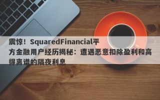 震惊！SquaredFinancial平方金融用户经历揭秘：遭遇恶意扣除盈利和高得离谱的隔夜利息