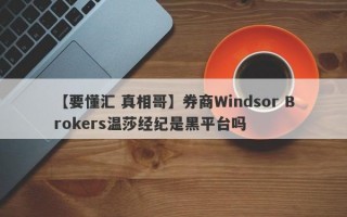 【要懂汇 真相哥】券商Windsor Brokers温莎经纪是黑平台吗
