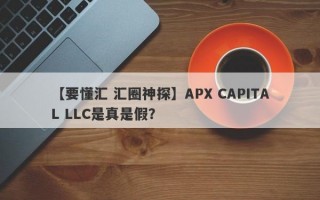 【要懂汇 汇圈神探】APX CAPITAL LLC是真是假？
