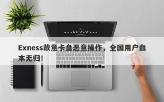 Exness故意卡盘恶意操作，全国用户血本无归！