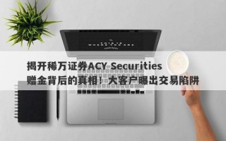 揭开稀万证券ACY Securities赠金背后的真相！大客户曝出交易陷阱