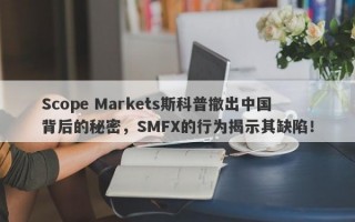 Scope Markets斯科普撤出中国背后的秘密，SMFX的行为揭示其缺陷！