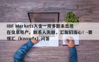 IBF Markets入金一周多都未出现在交易账户。联系人失联，汇友们当心！-要懂汇（knowfx）问答