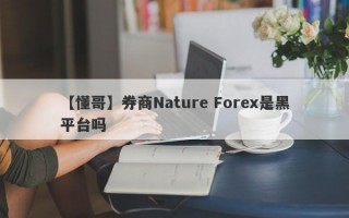 【懂哥】券商Nature Forex是黑平台吗
