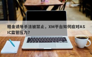 赠金诱导手法被禁止，XM平台如何应对ASIC监管压力？