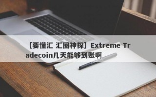 【要懂汇 汇圈神探】Extreme Tradecoin几天能够到账啊
