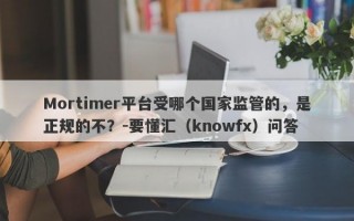 Mortimer平台受哪个国家监管的，是正规的不？-要懂汇（knowfx）问答