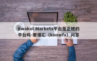 Kwakol Markets平台是正规的平台吗-要懂汇（knowfx）问答