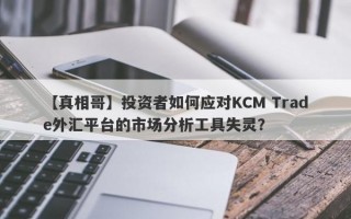 【真相哥】投资者如何应对KCM Trade外汇平台的市场分析工具失灵？
