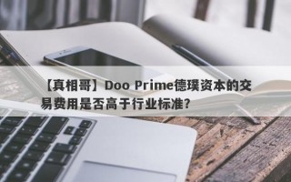 【真相哥】Doo Prime德璞资本的交易费用是否高于行业标准？