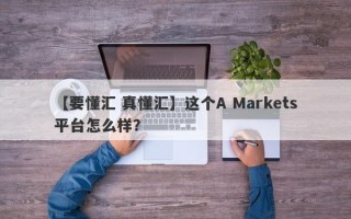 【要懂汇 真懂汇】这个A Markets平台怎么样？
