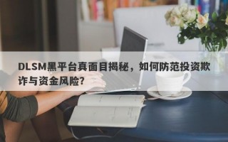 DLSM黑平台真面目揭秘，如何防范投资欺诈与资金风险？