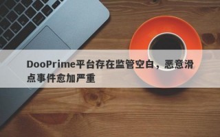 DooPrime平台存在监管空白，恶意滑点事件愈加严重