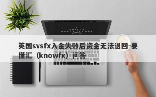 英国svsfx入金失败后资金无法退回-要懂汇（knowfx）问答