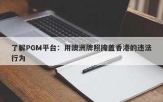 了解PGM平台：用澳洲牌照掩盖香港的违法行为