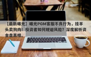 【最新曝光】曝光PGM客服不良行为，挂羊头卖狗肉！投资者如何规避风险？深度解析资金盘真相。