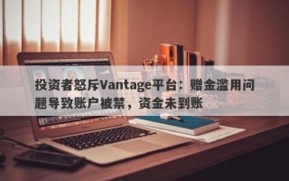 投资者怒斥Vantage平台：赠金滥用问题导致账户被禁，资金未到账