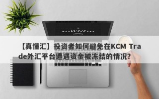 【真懂汇】投资者如何避免在KCM Trade外汇平台遭遇资金被冻结的情况？