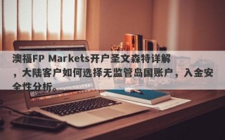 澳福FP Markets开户圣文森特详解，大陆客户如何选择无监管岛国账户，入金安全性分析。