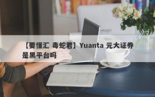 【要懂汇 毒蛇君】Yuanta 元大证券是黑平台吗
