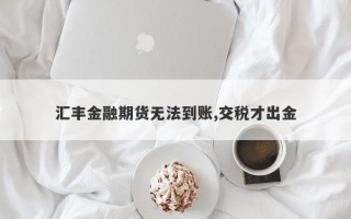 汇丰金融期货无法到账,交税才出金