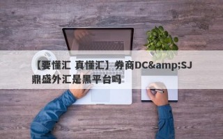 【要懂汇 真懂汇】券商DC&SJ鼎盛外汇是黑平台吗
