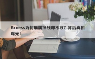 Exness为何屡屡掉线却不改？背后真相曝光！