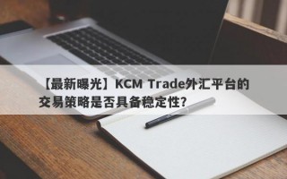 【最新曝光】KCM Trade外汇平台的交易策略是否具备稳定性？
