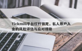 Tickmill平台杠杆锁死，私人账户入金的风险评估与应对措施