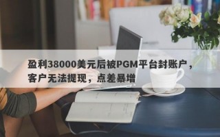 盈利38000美元后被PGM平台封账户，客户无法提现，点差暴增