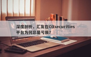 深度剖析，汇友在OXsecurities平台为何总是亏损？