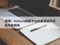 警惕！Vistova问题平台的离谱操作可能导致损失