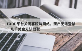 FXDD平台关闭客服与网站，账户无法登陆，几千美金无法提取