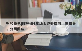 财经快讯|辅导逾4年华金证券撤回上市辅导，公司回应