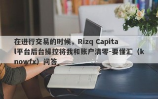 在进行交易的时候，Rizq Capital平台后台操控将我和账户清零-要懂汇（knowfx）问答