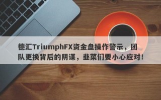 德汇TriumphFX资金盘操作警示，团队更换背后的阴谋，韭菜们要小心应对！