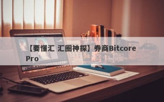 【要懂汇 汇圈神探】券商Bitcore Pro
