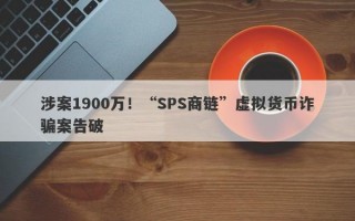 涉案1900万！“SPS商链”虚拟货币诈骗案告破