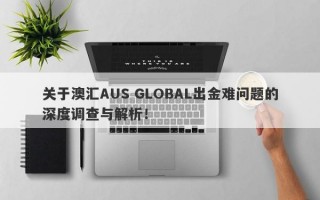 关于澳汇AUS GLOBAL出金难问题的深度调查与解析！