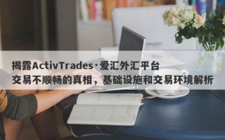 揭露ActivTrades·爱汇外汇平台交易不顺畅的真相，基础设施和交易环境解析