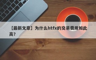 【最新文章】为什么htfx的交易费用如此高？