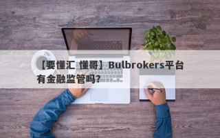 【要懂汇 懂哥】Bulbrokers平台有金融监管吗？
