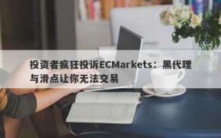 投资者疯狂投诉ECMarkets：黑代理与滑点让你无法交易