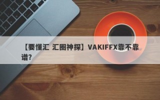 【要懂汇 汇圈神探】VAKIFFX靠不靠谱？
